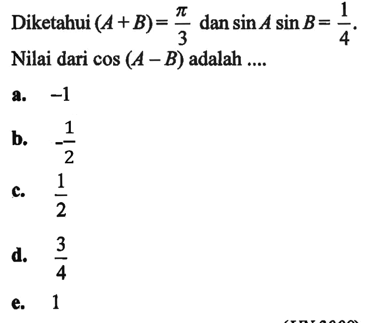 Diketahui (A+ B) = pi/3 dan sinA sinB = 1/4 Nilai dari cos (A - B) adalah