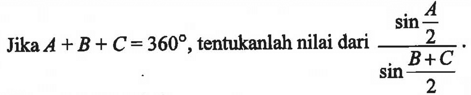 Jika A+B+C=360, tentukanlah nilai dari sin(A/2)/sin((B+C)/2).