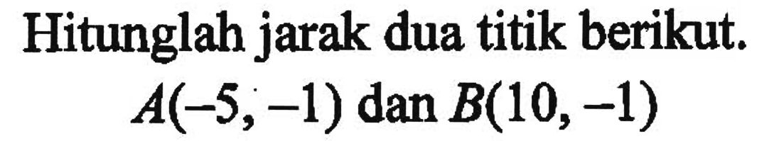 Hitunglah jarak dua titik berikut.  A(-5,-1) dan B(10,-1) 