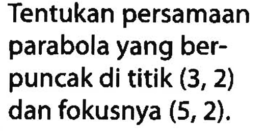 Tentukan persamaan parabola yang ber- puncak di titik (3, 2) dan fokusnya (5, 2).