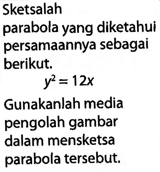 Sketsalah parabola yang diketahui persamaannya sebagai berikut. 
y^2=12x 
Gunakanlah media pengolah gambar dalam mensketsa parabola tersebut. 