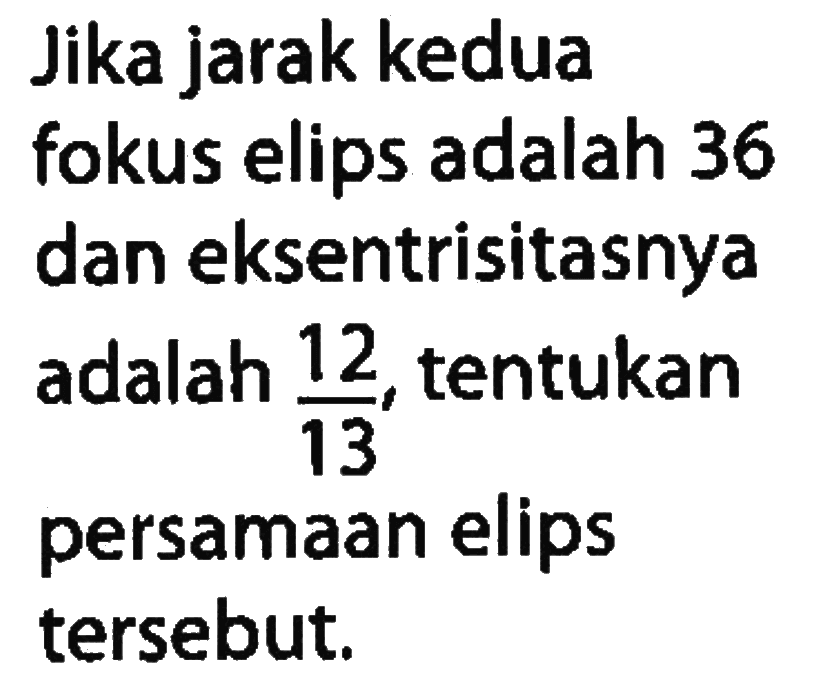 Jika jarak kedua fokus elips adalah 36 dan eksentrisitasnya adalah 12/13, tentukan persamaan elips tersebut.