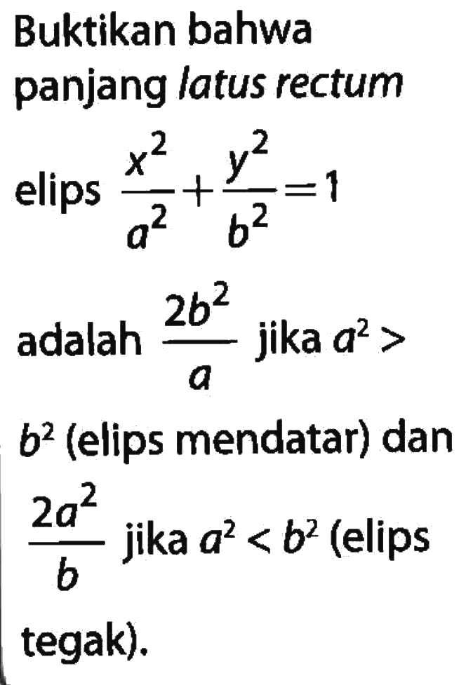 Buktikan bahwa panjang latus rectum elips  
(x^2)/(a^2) + (y^2)/(b^2) = 1 
adalah  (2b^2)/(a) jika a^2> b^2 (elips mendatar) dan
 (2a^2)/(b) jika  a^2 < b^2 (elips tegak).