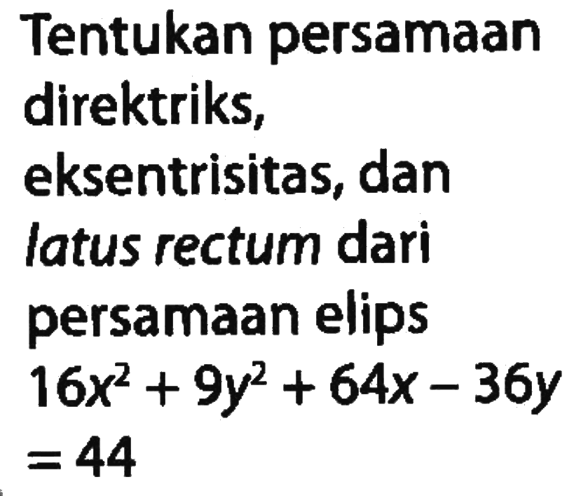 Tentukan persamaan direktriks, eksentrisitas, dan latus rectum dari persamaan elips 16x^2 + 9y^2 + 64x - 36y = 44