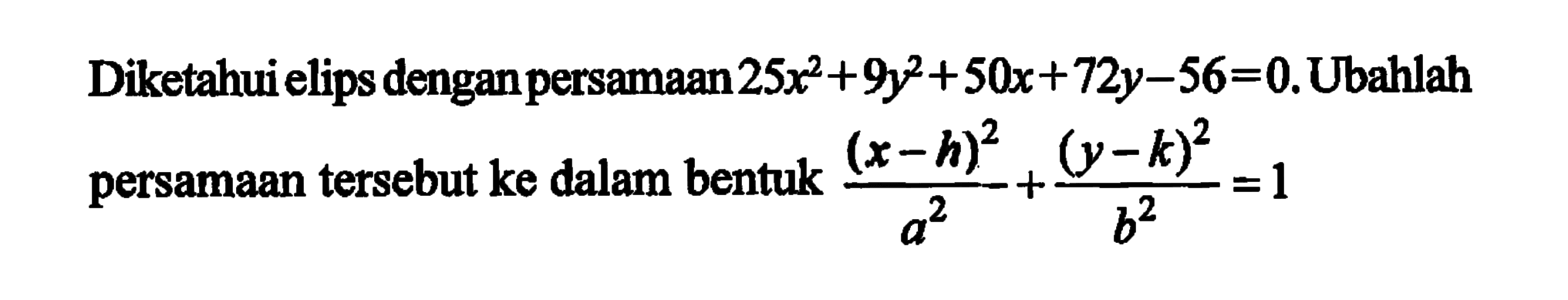 Diketahui elips denganpersamaan25x^2+9y^2+50x+72y-56=0. Ubahlah persamaan tersebut ke dalam bentuk (x-h)^2/a^2+(y-k)^2/b^2=1