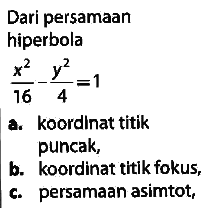 Dari persamaan hiperbola ((x^2)/16)-((y^2)/4)=1 a. koordlnat titik puncak, b. koordinat titik fokus, c. persamaan asimtot,