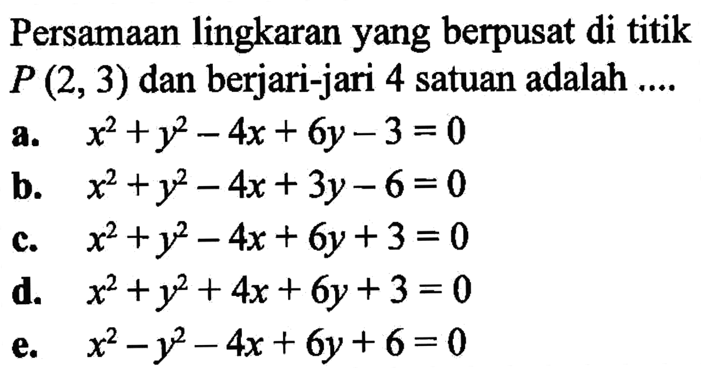 Persamaan lingkaran yang berpusat di titik P(2,3) dan berjari-jari 4 satuan adalah....