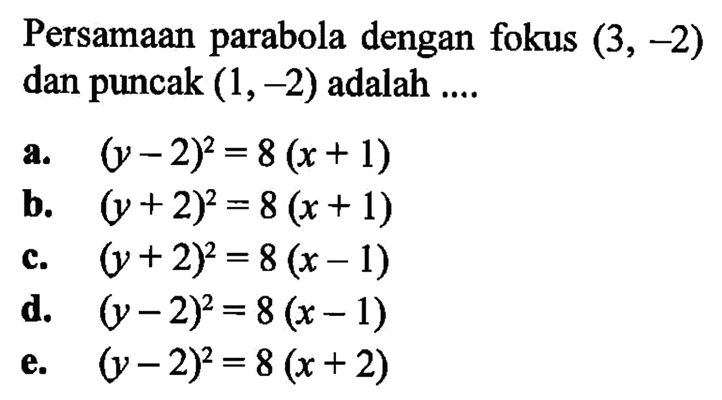 Persamaan parabola dengan fokus (3, -2) dan puncak (1,-2) adalah ....