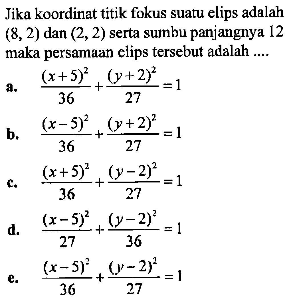 Jika koordinat titik fokus suatu elips adalah (8, 2) dan (2, 2) serta sumbu panjangnya 12 maka persamaan elips tersebut adalah ....