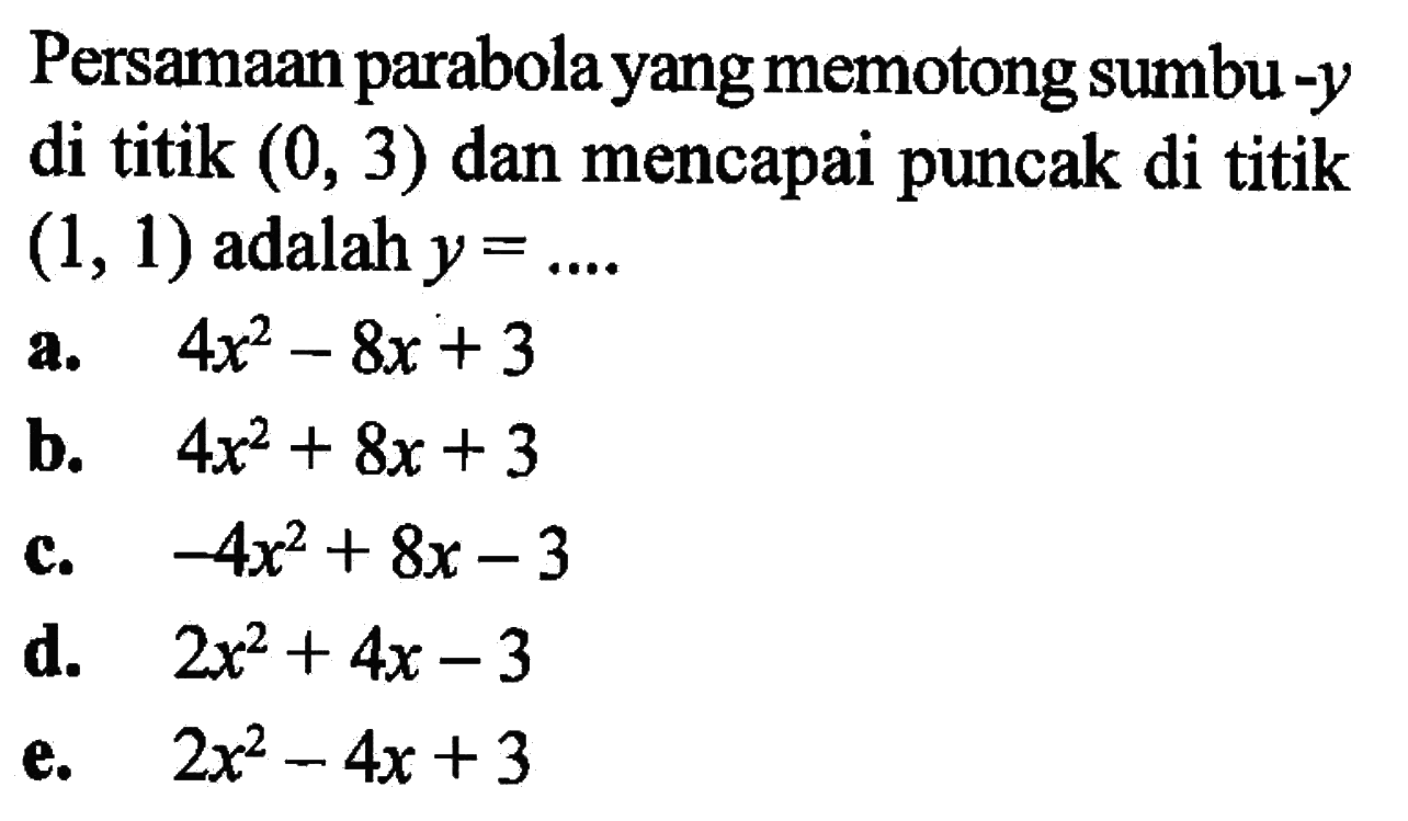 Persamaan parabola yang memotong sumbu-y di titik (0, 3) dan mencapai puncak di titik (1, 1) adalah y = ....