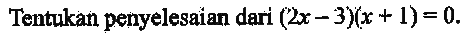 Tentukan penyelesaian dari (2x-3)(x+1)=0.