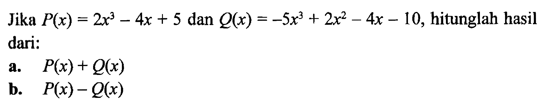 Jika P(x)=2x^3-4x+5 dan Q(x)=-5x^3+2x^2-4x-10, hitunglah hasil dari: a. P(x)+Q(x) b. P(x)-Q(x)