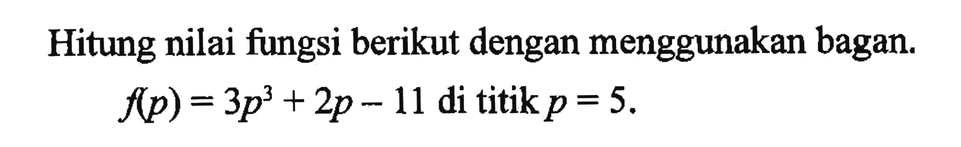 Hitung nilai fungsi berikut dengan menggunakan bagan. f(p)=3p^3+2p-11 di titik p=5.