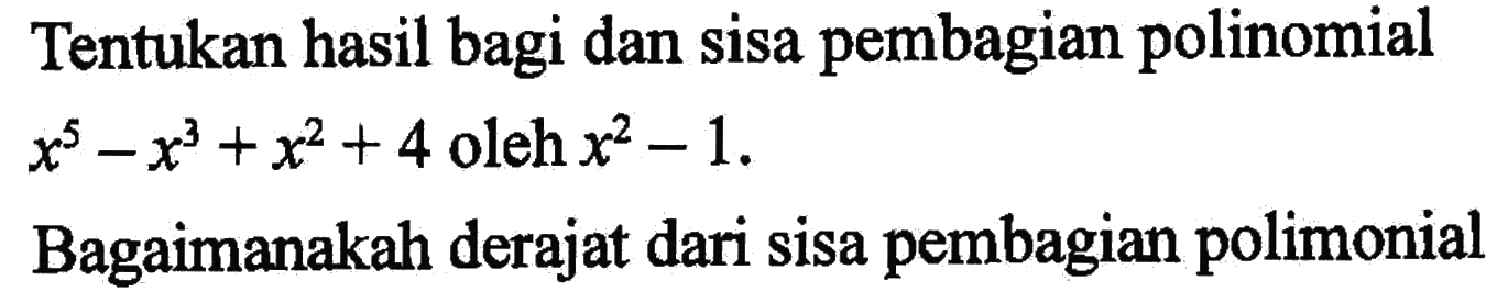 Tentukan hasil bagi dan sisa pembagian polinomial x^5-x^3+x^2+4 oleh x^2-1. Bagaimanakah derajat dari sisa pembagian polinomial