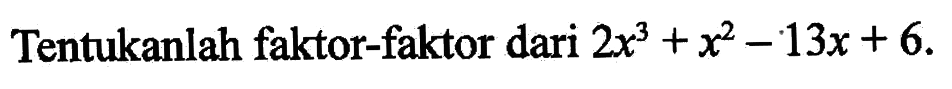 Tentukanlah faktor-faktor dari 2x^3+x^2-13x+6.