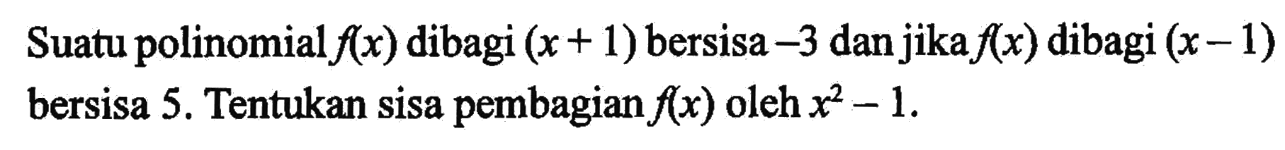 Suatu polinomial f(x) dibagi (x+1) bersisa -3 dan jika f(x) dibagi (x-1) bersisa 5. Tentukan sisa pembagian f(x) oleh x^2-1.