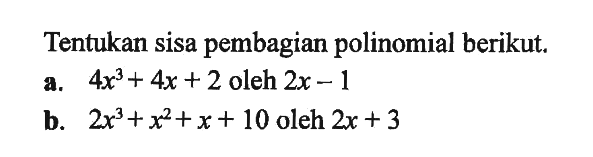 Tentukan sisa pembagian polinomial berikut. a. 4x^3+4x+2 oleh 2x-1 b. 2x^3+x^2+x+10 oleh 2x+3