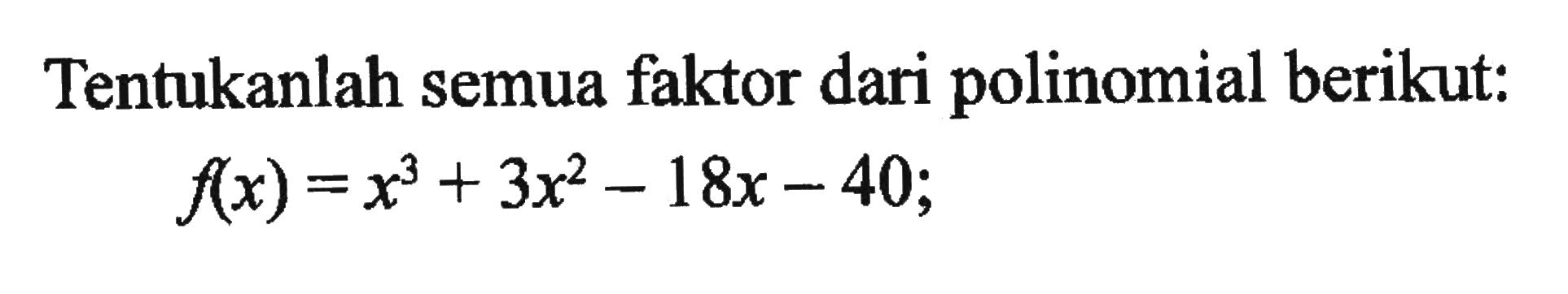Tentukanlah semua faktor dari polinomial berikut: f(x)=x^3+3x^2-18x-40