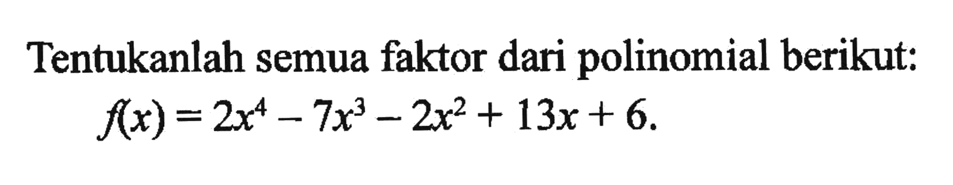Tentukanlah semua faktor dari polinomial berikut: f(x)=2x^4-7x^3-2x^2+13x+6.