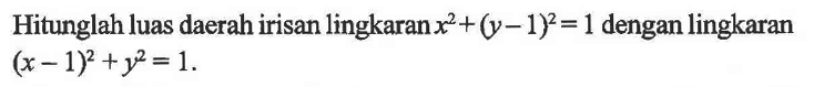 Hitunglah luas daerah irisan lingkaran  x^2+(y-1)^2=1  dengan lingkaran  (x-1)^2+y^2=1 .