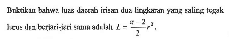 Buktikan bahwa luas daerah irisan dua lingkaran yang saling tegak lurus dan berjari-jari sama adalah  L=(pi-2)/2r^2 .