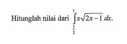 Hitunglah nilai dari integral 1/2 1 x akar(2x-1) dx