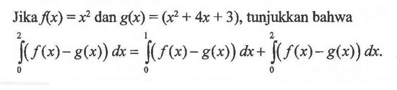 Jika f(x)=x^2 dan g(x)=(x^2+4x+3), tunjukkan bahwa integral 0 2 (f(x)-g(x)) dx=integral 0 1 (f(x)-g(x)) dx+integral 0 2 (f(x)-g(x)) dx. 