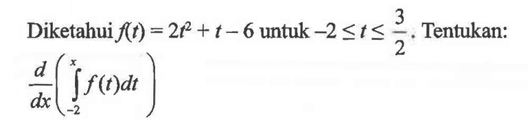 Diketahui f(t)=2t^2+t-6 untuk -2 <=t<= 3/2. Tentukan: d/dx (integral -2 x f(t) dt) 