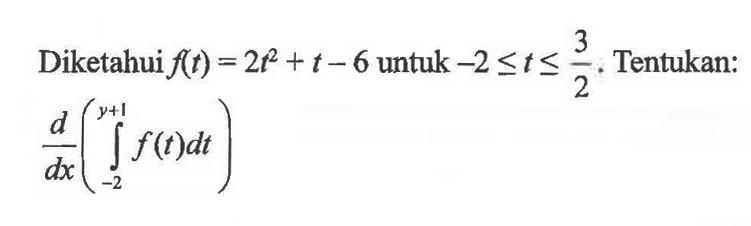 Diketahui  f(t)=2t^2+t-6  untuk  -2<=t<=3/2. Tentukan:d/dx(integral -2 y+1 f(t) dt)