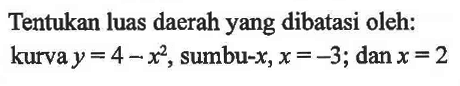 Tentukan luas daerah yang dibatasi oleh: kurva y=4-x^2, sumbu-x, x=-3; dan x=2