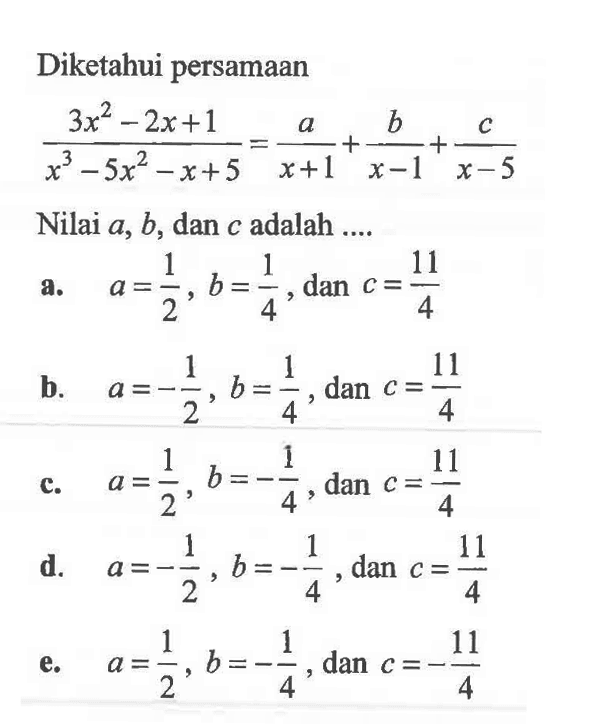 Diketahui persamaan (3x^2-2x+1)/(x^3-5x^2-x+5)=a/(x+1)+b/(x-1)+c/(x-5) Nilai a, b, dan c adalah ....