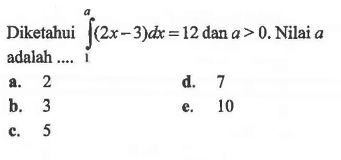 Diketahui integral 1 a (2x-3) dx=12 dan a>0. Nilai a adalah...    