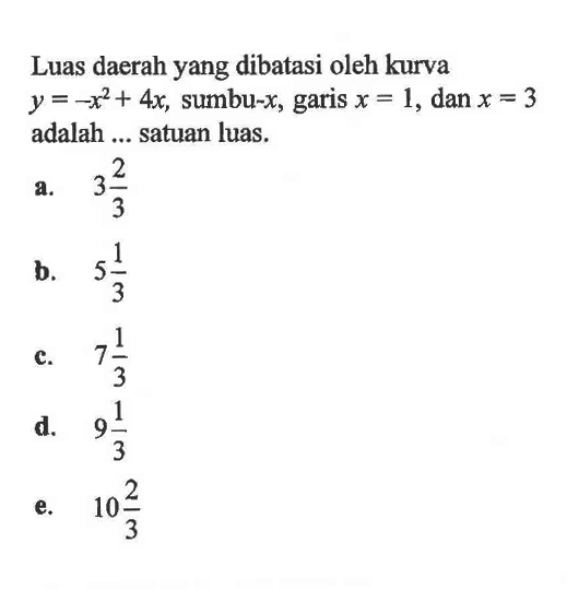 Luas daerah yang dibatasi oleh kurva  y=-x^2+4x , sumbu-x, garis  x=1, dan x=3  adalah ... satuan luas.