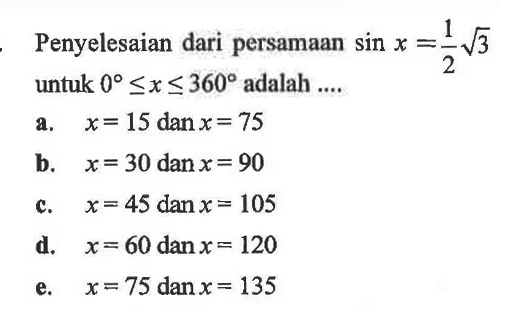 Penyelesaian dari persamaan sin x=1/2 akar(3) untuk 0<=x<=360 adalah ...