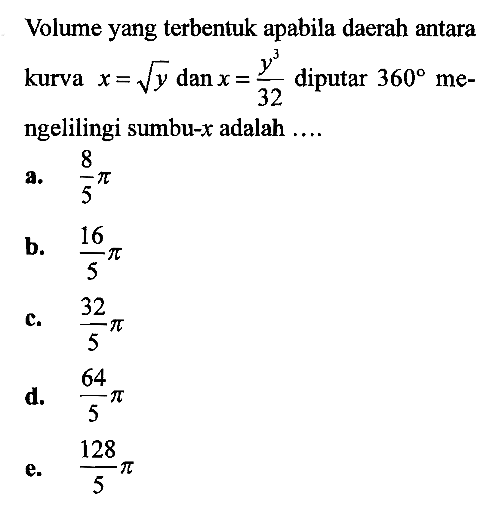 Volume yang terbentuk apabila daerah antara kurva  x=akar(y) dan x=(y^3)/32  diputar  360  mengelilingi sumbu-x  adalah  ....  