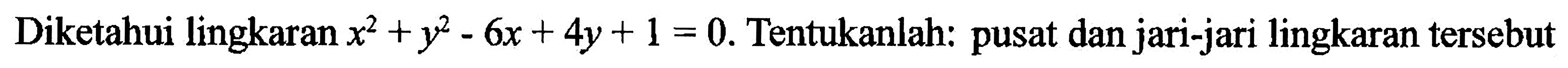 Diketahui lingkaran x^2+y^2-6x+4y+1=0. Tentukanlah: pusat dan jari-jari lingkaran tersebut