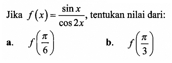 Jika f(X)=(sin x)/(cos 2x), tentukan nilai dari: a. f(pi/6) b. f(pi/3)