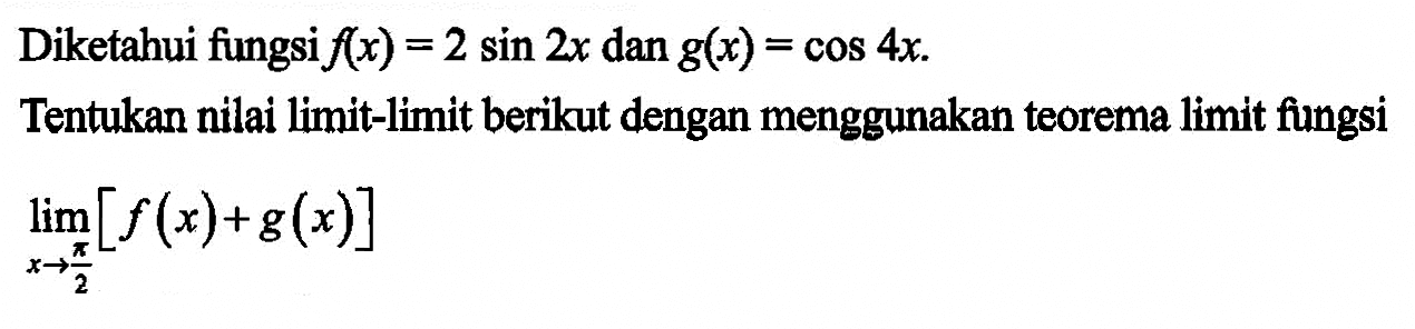 Diketahui fungsi f(x)=2sin2x dan g(x)=cos4x. Tentukan nilai limit-limit berikut dengan menggunakan teorema limit fungsi lim x->pi/2 [f(x)+g(x)]