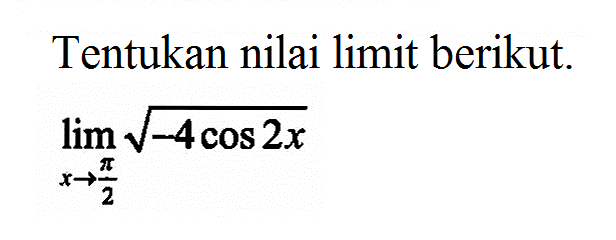 Tentukan nilai limit berikut. lim x-> pi/2 akar(-4cos 2x)