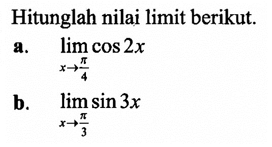 Hitunglah nilai limit berikut. a. limit x -> pi/4 cos 2x b. limit x -> pi/3 sin 3x