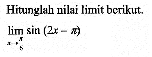 Hitunglah nilai limit berikut. limit x -> pi/6 sin(2x-pi)