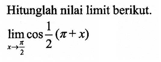 Hitunglah nilai limit berikut. limit x -> pi/2 cos 1/2 (pi+x)