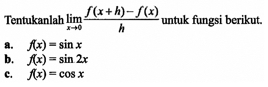 Tentukan limit x->0 (f(x+h)-f(x))/h untuk fungsi berikut. a. f(x)=sin x b. f(x)=sin 2x c. f(x)=cos x