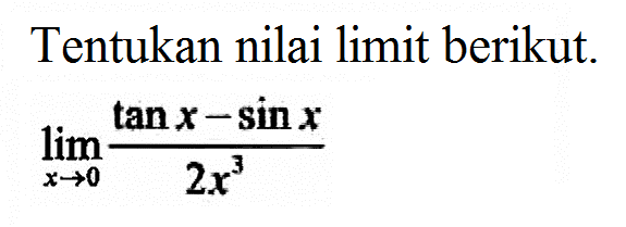 Tentukan nilai limit berikut. limit x -> 0 (tan x-sin x)/2x^3