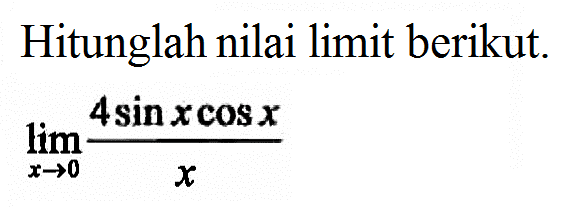 Hitunglah nilai limit berikut. lim x->0 (4sin x cos x)/x