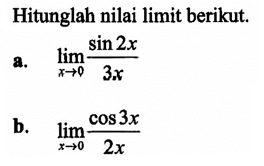 Hitunglah nilai limit berikut. a. limit x->0 (sin (2x))/(3x) b. limit x->0 (cos (3x))/(2x)