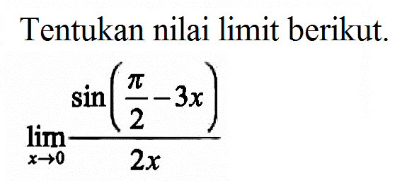 Tentukan nilai limit berikut. lim ->0 (sin(pi/2 - 3x))/2x