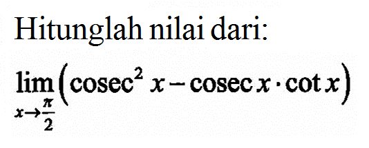 Hitunglah nilai dari: limit x->phi/2 (cosec^2 x - cosec x . cot x)