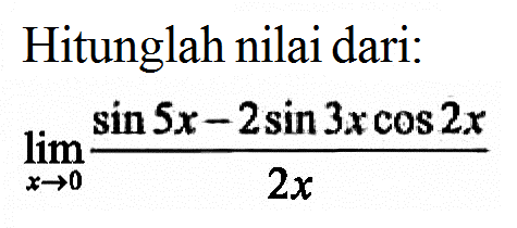 Hitunglah nilai dari: limit x->0 (sin5x-2sin3xcos2x)/(2x)