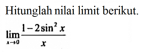 Hitunglah nilai limit berikut. limit x -> 0 (1-2sin^2 x)/x